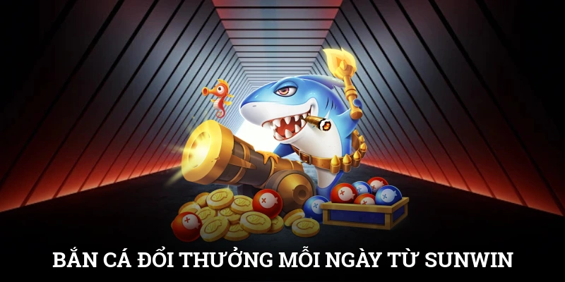 Bắn Cá Đổi Thưởng Mỗi Ngày Rinh Quà Khủng Từ SUNWIN
