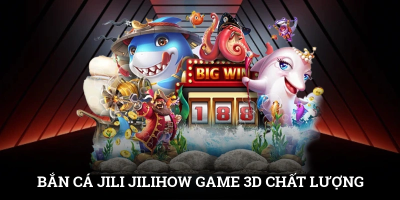 Bắn cá Jili Jilihow game 3D chất lượng, dễ thu thưởng lớn