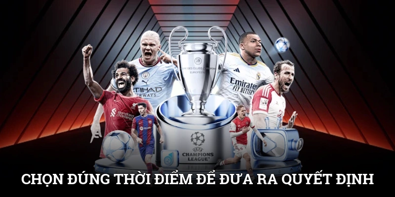 Kèo Châu Âu - Loại Cược Đơn Giản, Cơ Hội Thắng Lớn 4 Chọn đúng thời điểm để đưa ra quyết định chính xác
