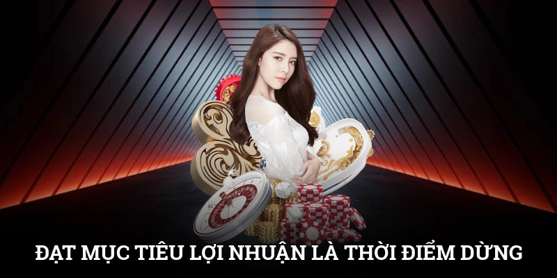 Lúc Nào Nên Dừng Cược Để Chơi Lâu Dài Không Thua Lỗ 2 Đạt mục tiêu lợi nhuận là thời điểm trả lời câu hỏi lúc nào nên dừng cược
