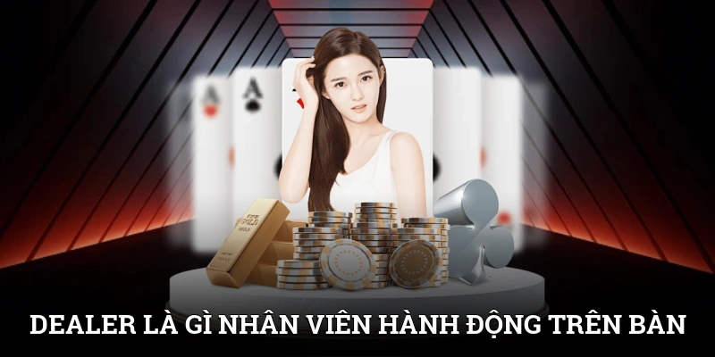 Dealer là gì? Nhân viên thực hiện hành động trên bàn cược